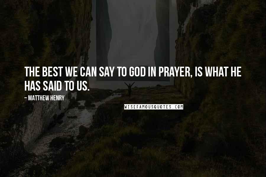 Matthew Henry Quotes: The best we can say to God in prayer, is what He has said to us.