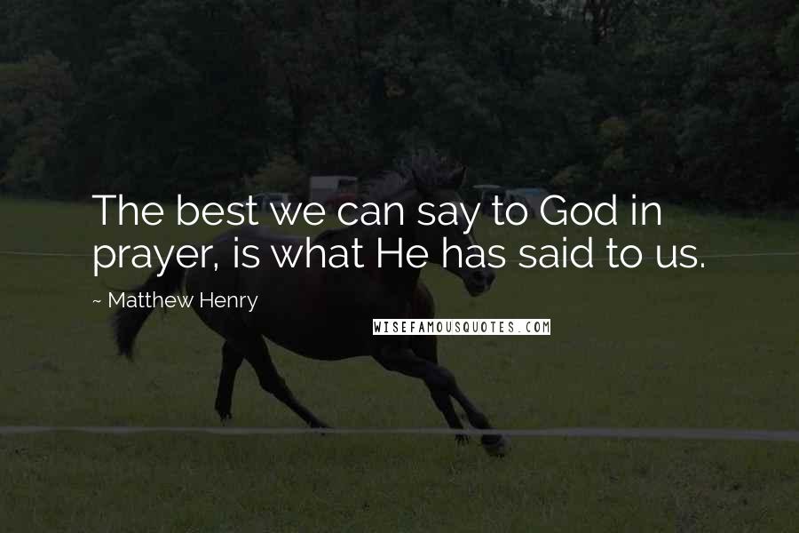 Matthew Henry Quotes: The best we can say to God in prayer, is what He has said to us.