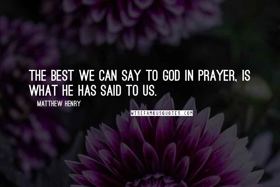 Matthew Henry Quotes: The best we can say to God in prayer, is what He has said to us.