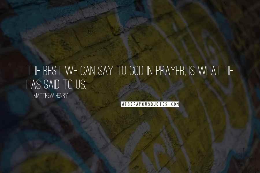 Matthew Henry Quotes: The best we can say to God in prayer, is what He has said to us.