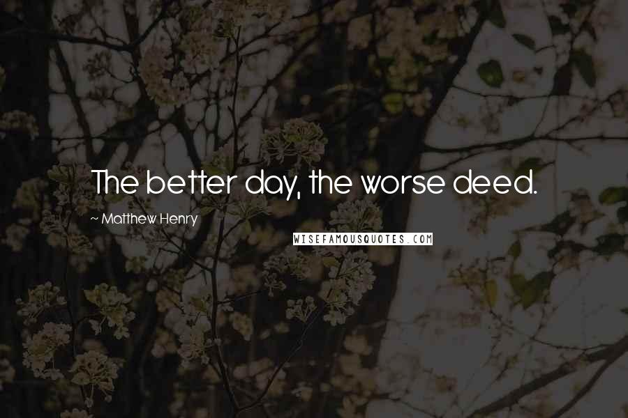 Matthew Henry Quotes: The better day, the worse deed.