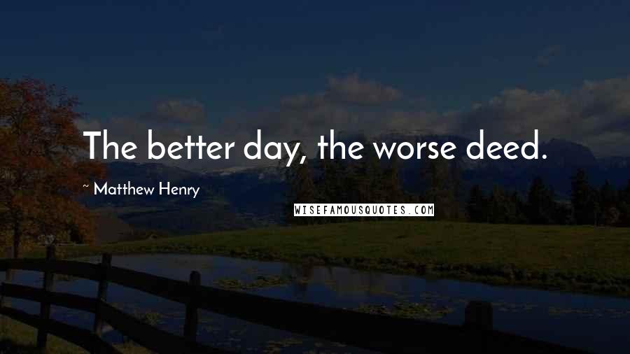 Matthew Henry Quotes: The better day, the worse deed.