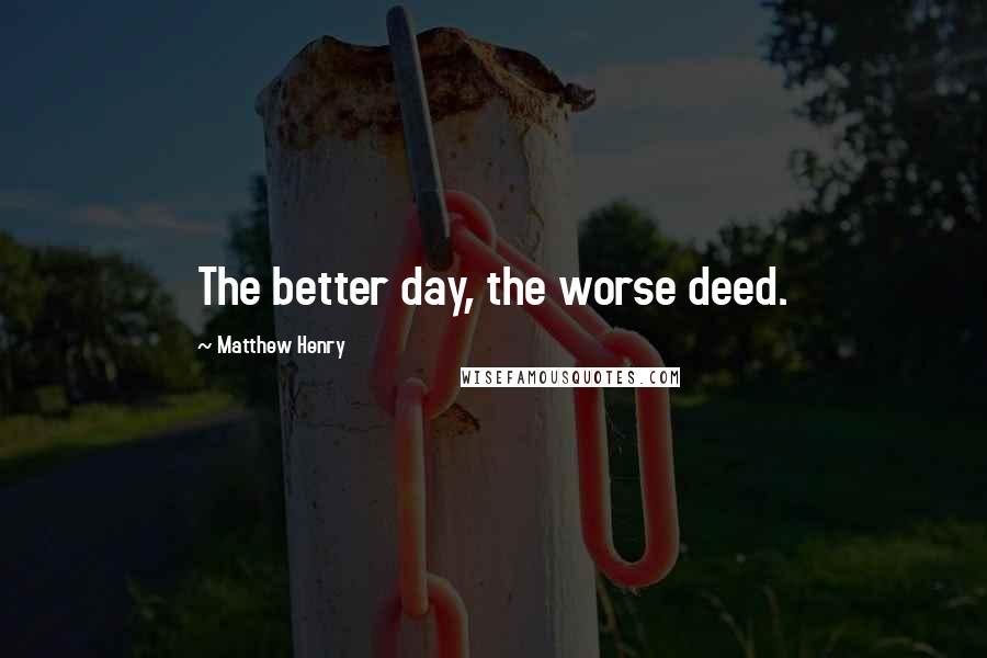 Matthew Henry Quotes: The better day, the worse deed.