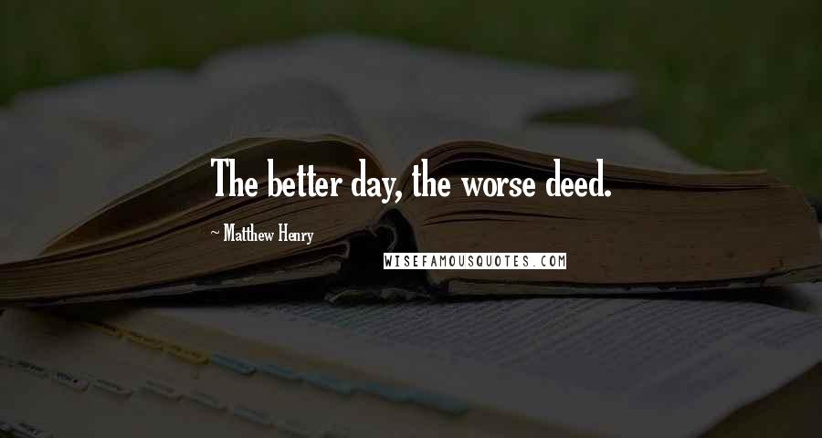 Matthew Henry Quotes: The better day, the worse deed.