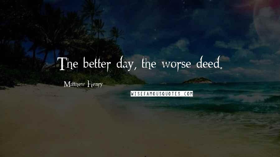 Matthew Henry Quotes: The better day, the worse deed.