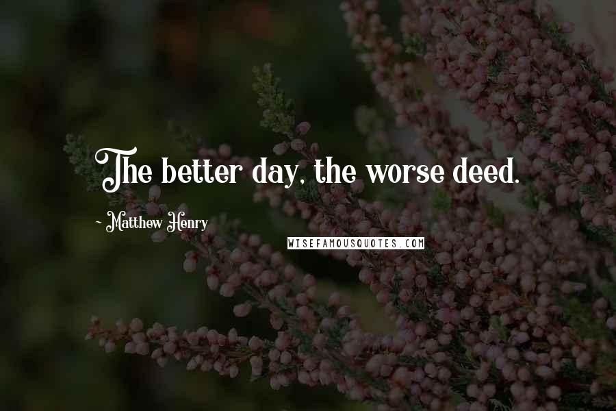 Matthew Henry Quotes: The better day, the worse deed.