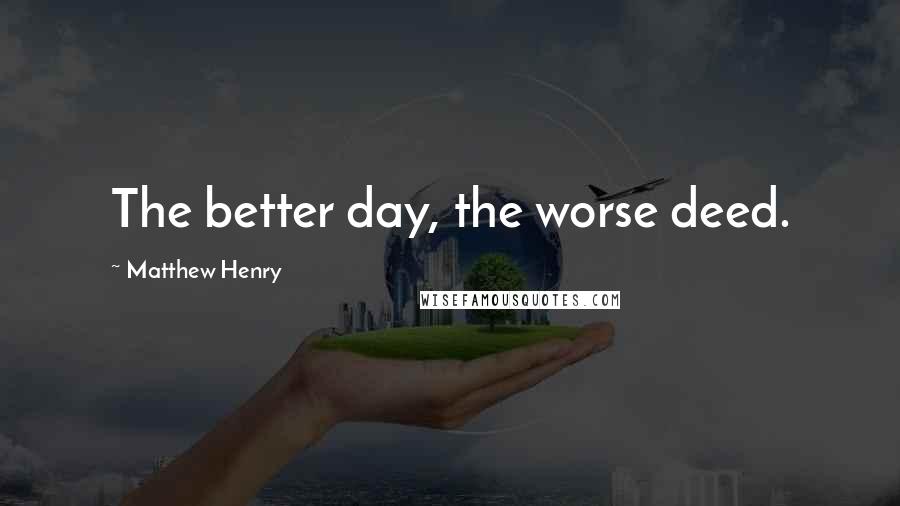 Matthew Henry Quotes: The better day, the worse deed.