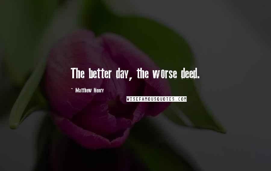 Matthew Henry Quotes: The better day, the worse deed.
