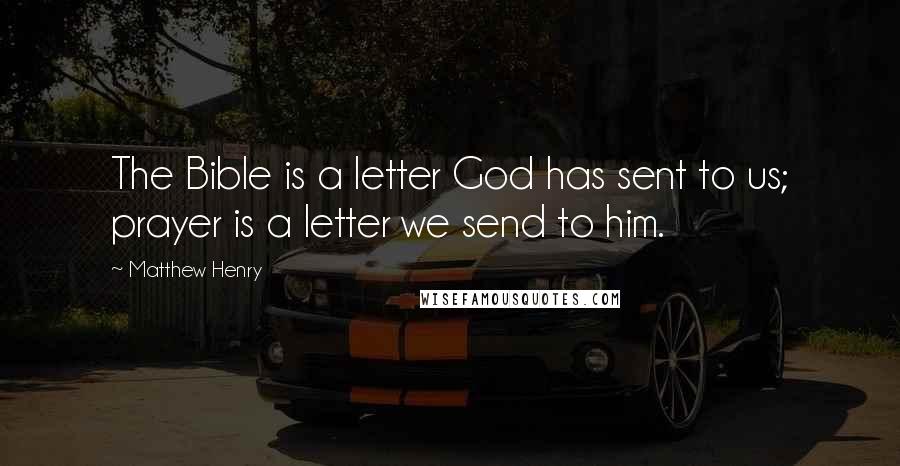Matthew Henry Quotes: The Bible is a letter God has sent to us; prayer is a letter we send to him.