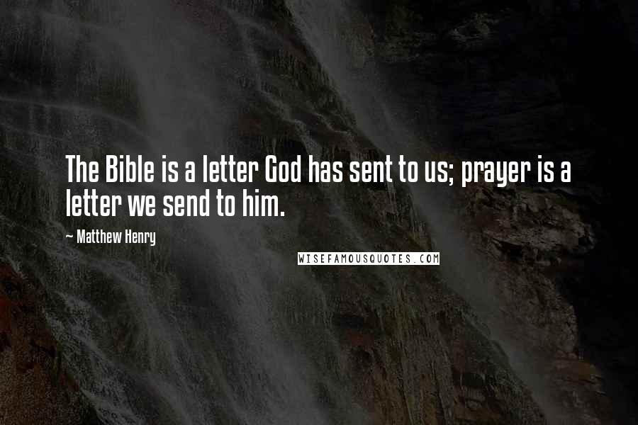 Matthew Henry Quotes: The Bible is a letter God has sent to us; prayer is a letter we send to him.