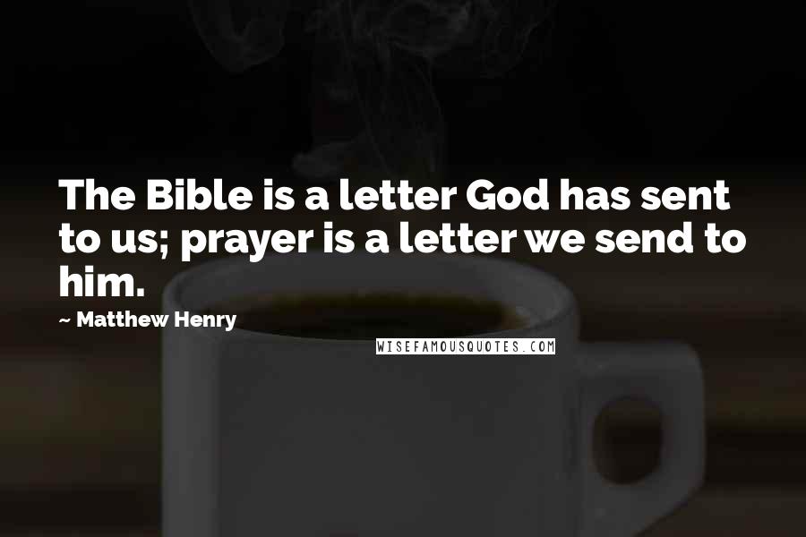Matthew Henry Quotes: The Bible is a letter God has sent to us; prayer is a letter we send to him.