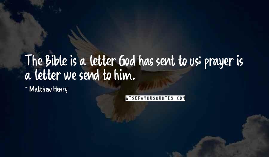 Matthew Henry Quotes: The Bible is a letter God has sent to us; prayer is a letter we send to him.