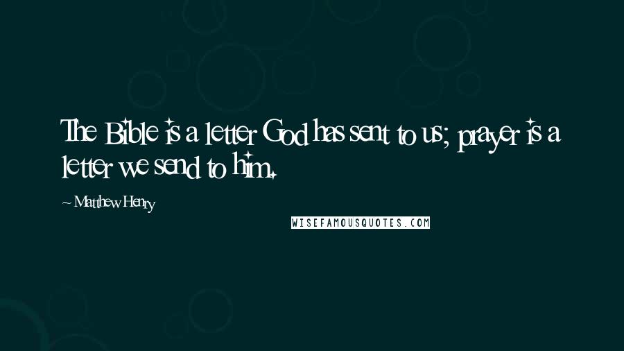 Matthew Henry Quotes: The Bible is a letter God has sent to us; prayer is a letter we send to him.