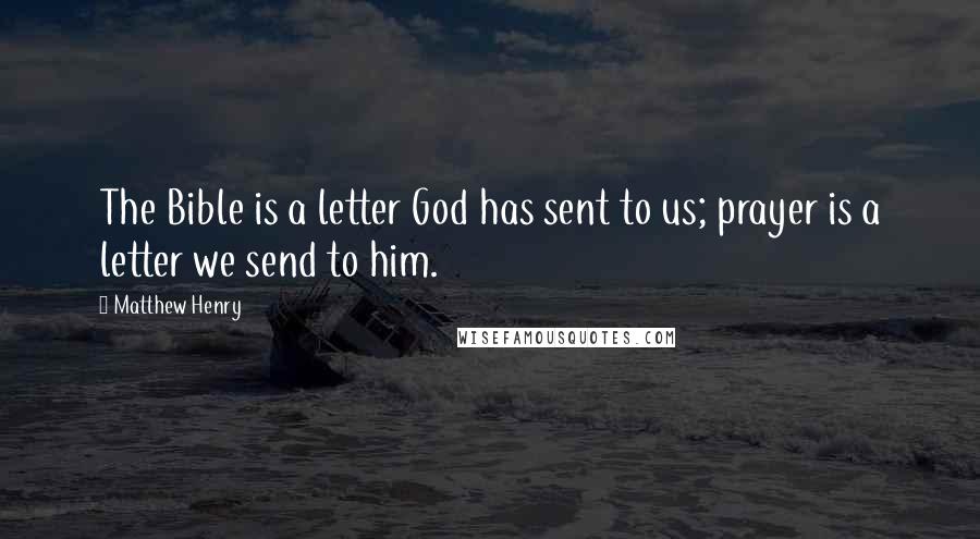 Matthew Henry Quotes: The Bible is a letter God has sent to us; prayer is a letter we send to him.