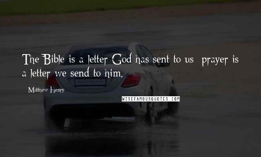 Matthew Henry Quotes: The Bible is a letter God has sent to us; prayer is a letter we send to him.