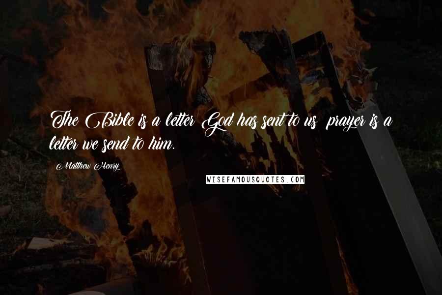 Matthew Henry Quotes: The Bible is a letter God has sent to us; prayer is a letter we send to him.