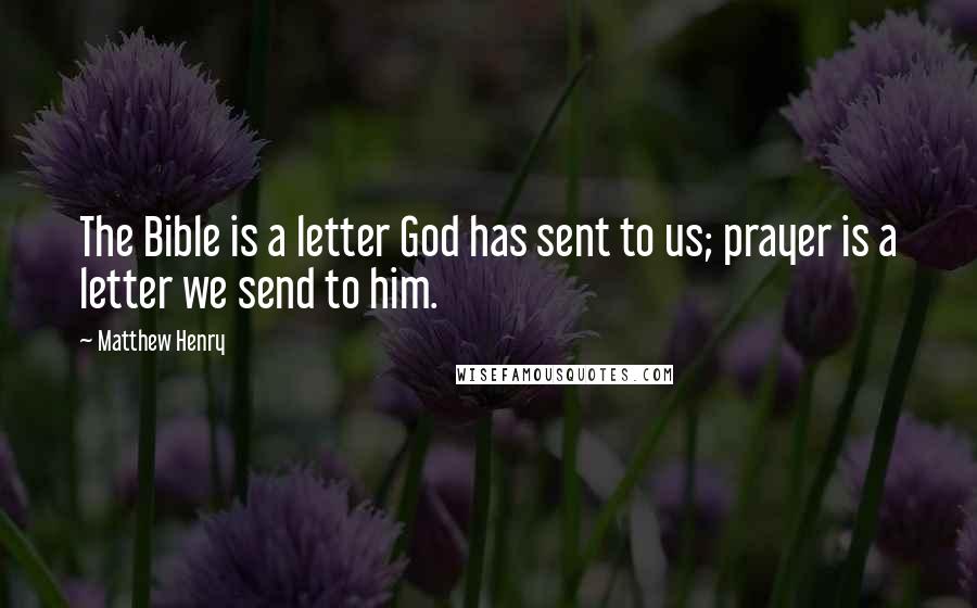Matthew Henry Quotes: The Bible is a letter God has sent to us; prayer is a letter we send to him.