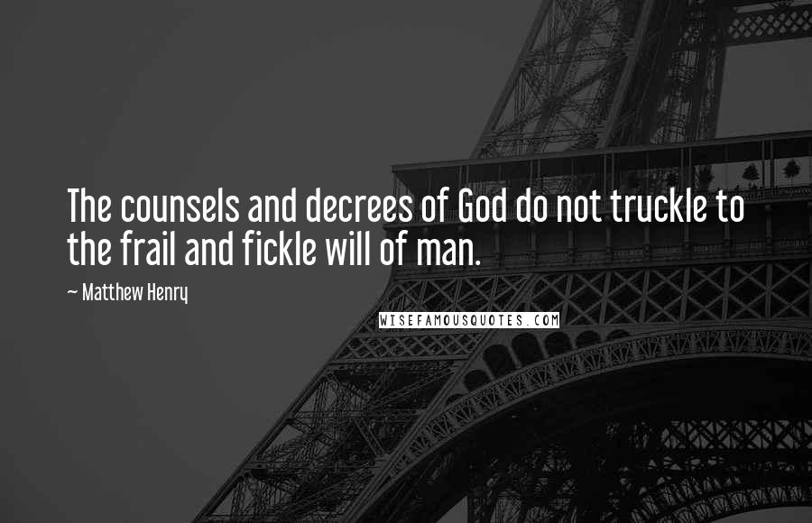 Matthew Henry Quotes: The counsels and decrees of God do not truckle to the frail and fickle will of man.