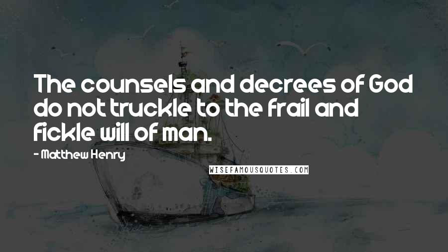 Matthew Henry Quotes: The counsels and decrees of God do not truckle to the frail and fickle will of man.