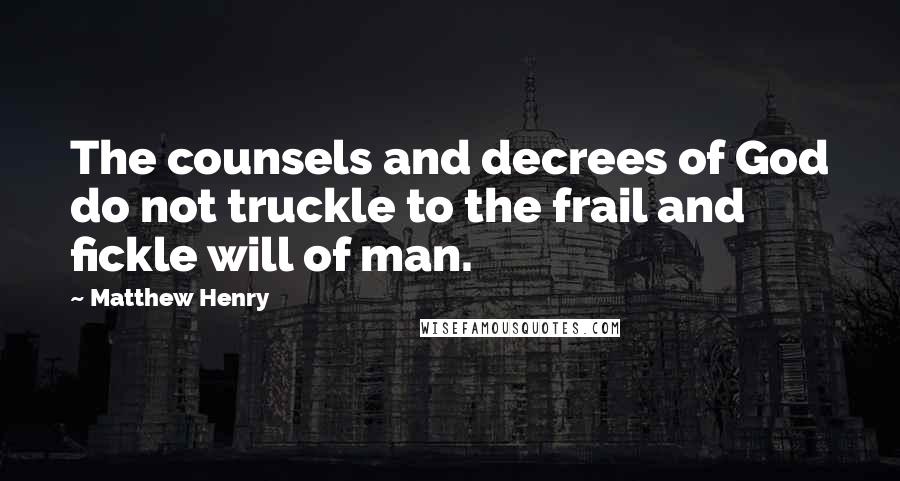 Matthew Henry Quotes: The counsels and decrees of God do not truckle to the frail and fickle will of man.