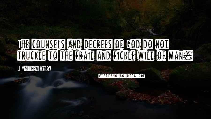 Matthew Henry Quotes: The counsels and decrees of God do not truckle to the frail and fickle will of man.