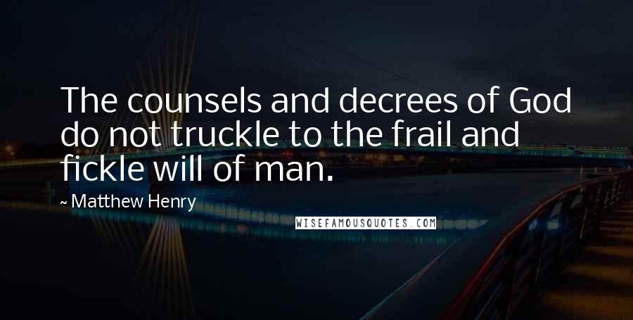 Matthew Henry Quotes: The counsels and decrees of God do not truckle to the frail and fickle will of man.