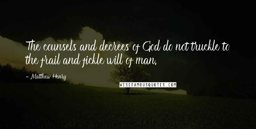 Matthew Henry Quotes: The counsels and decrees of God do not truckle to the frail and fickle will of man.