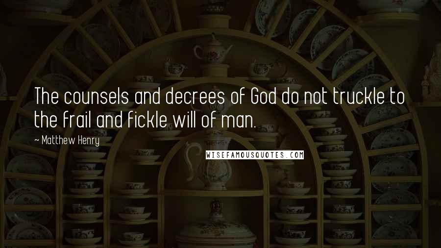 Matthew Henry Quotes: The counsels and decrees of God do not truckle to the frail and fickle will of man.