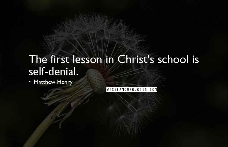 Matthew Henry Quotes: The first lesson in Christ's school is self-denial.