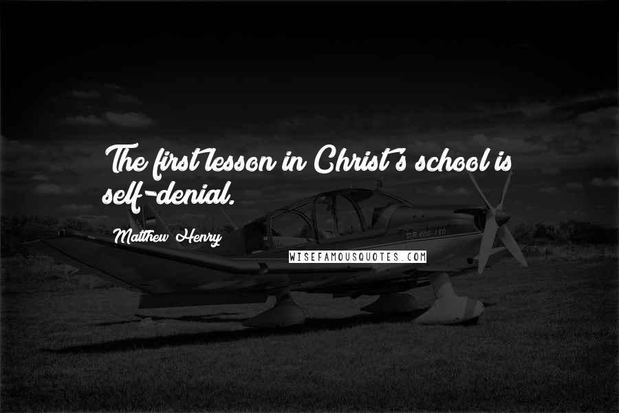 Matthew Henry Quotes: The first lesson in Christ's school is self-denial.