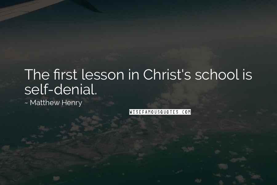 Matthew Henry Quotes: The first lesson in Christ's school is self-denial.