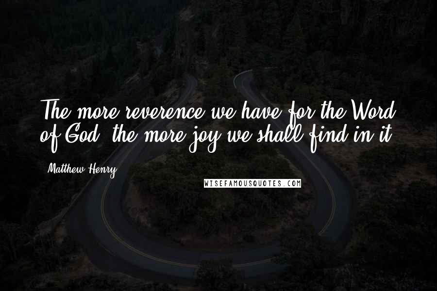 Matthew Henry Quotes: The more reverence we have for the Word of God, the more joy we shall find in it.