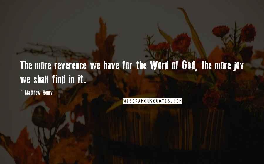 Matthew Henry Quotes: The more reverence we have for the Word of God, the more joy we shall find in it.
