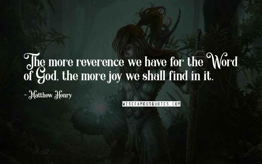 Matthew Henry Quotes: The more reverence we have for the Word of God, the more joy we shall find in it.