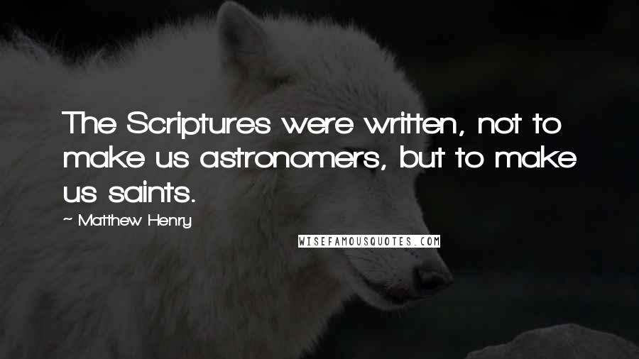 Matthew Henry Quotes: The Scriptures were written, not to make us astronomers, but to make us saints.
