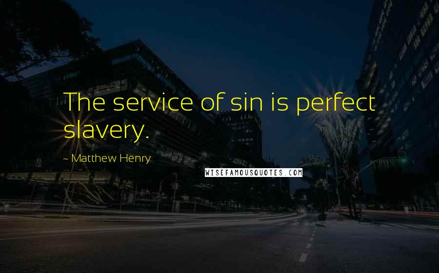 Matthew Henry Quotes: The service of sin is perfect slavery.