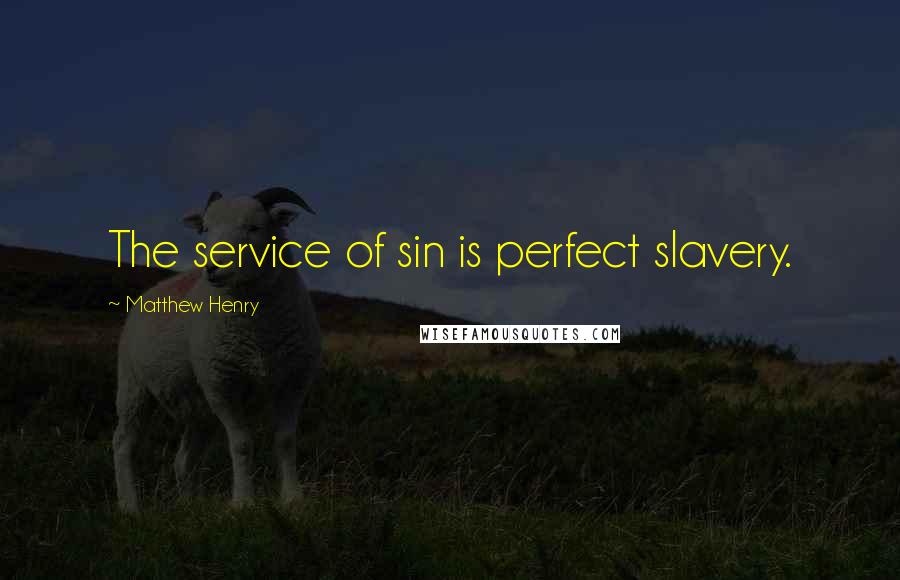 Matthew Henry Quotes: The service of sin is perfect slavery.