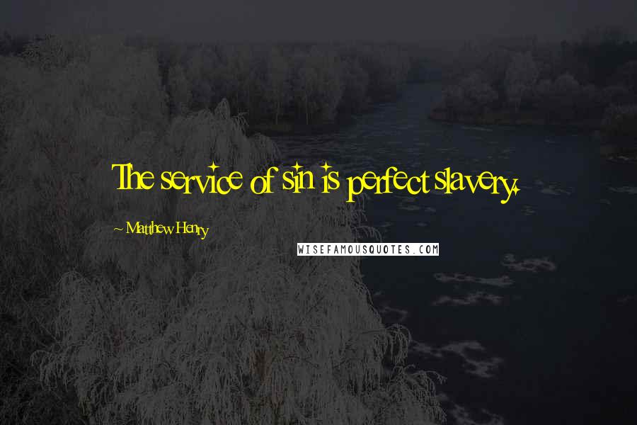 Matthew Henry Quotes: The service of sin is perfect slavery.