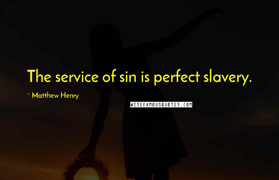 Matthew Henry Quotes: The service of sin is perfect slavery.