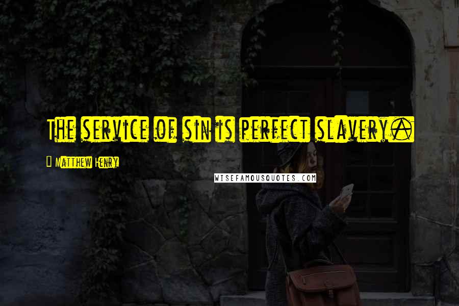 Matthew Henry Quotes: The service of sin is perfect slavery.