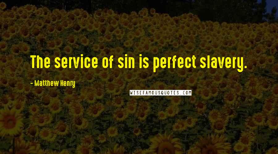 Matthew Henry Quotes: The service of sin is perfect slavery.