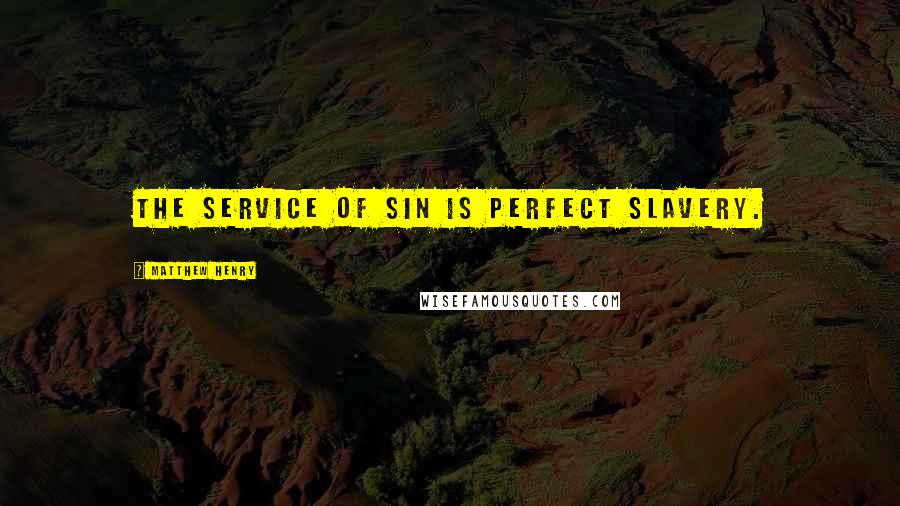 Matthew Henry Quotes: The service of sin is perfect slavery.