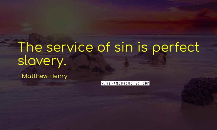 Matthew Henry Quotes: The service of sin is perfect slavery.