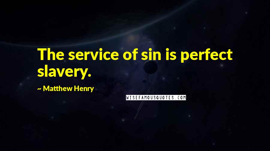 Matthew Henry Quotes: The service of sin is perfect slavery.