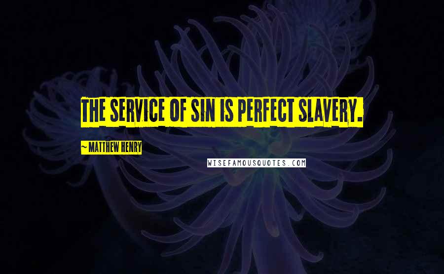 Matthew Henry Quotes: The service of sin is perfect slavery.