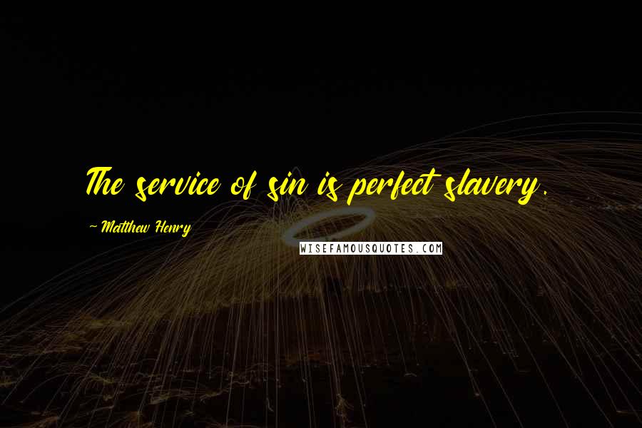 Matthew Henry Quotes: The service of sin is perfect slavery.