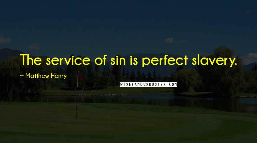 Matthew Henry Quotes: The service of sin is perfect slavery.