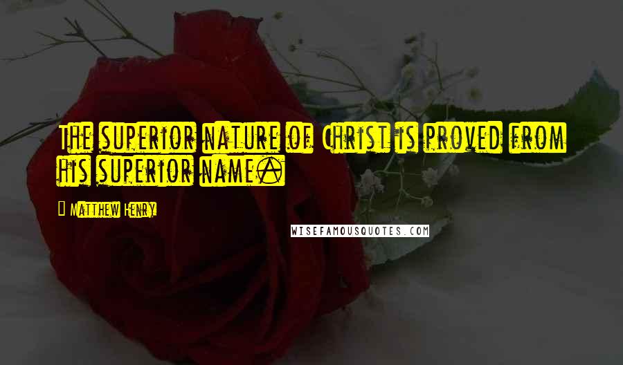 Matthew Henry Quotes: The superior nature of Christ is proved from his superior name.