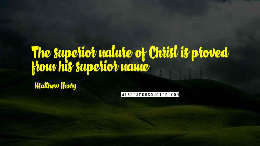 Matthew Henry Quotes: The superior nature of Christ is proved from his superior name.