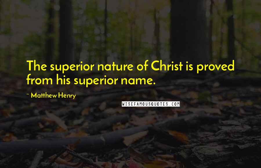 Matthew Henry Quotes: The superior nature of Christ is proved from his superior name.